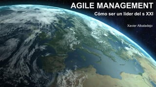 Pág. 1Agile Management – Cómo ser un líder del sXXI
AGILE MANAGEMENT
Xavier Albaladejo
Cómo ser un líder del s XXI
 