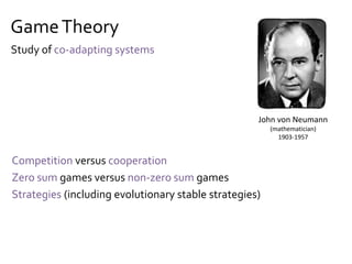 GameTheory
Competition versus cooperation
Zero sum games versus non-zero sum games
Strategies (including evolutionary stable strategies)
John von Neumann
(mathematician)
1903-1957
Study of co-adapting systems
 