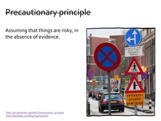 Precautionary principle
Assuming that things are risky, in
the absence of evidence.
http://en.wikipedia.org/wiki/Precautionary_principle
http://kwebble.com/blog/tag/haarlem
 