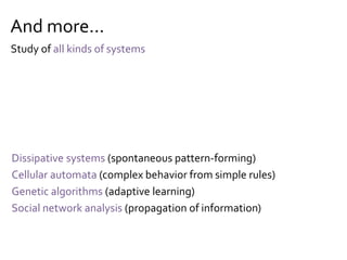 And more...
Dissipative systems (spontaneous pattern-forming)
Cellular automata (complex behavior from simple rules)
Genetic algorithms (adaptive learning)
Social network analysis (propagation of information)
Study of all kinds of systems
 