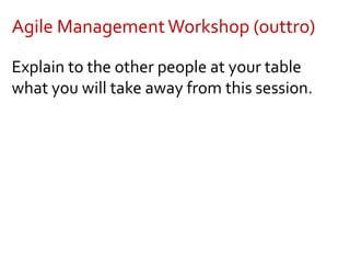 Agile ManagementWorkshop (outtro)
Explain to the other people at your table
what you will take away from this session.
 