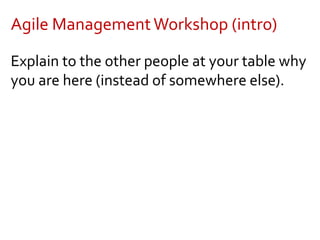 Agile ManagementWorkshop (intro)
Explain to the other people at your table why
you are here (instead of somewhere else).
 