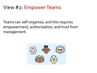 View #2: EmpowerTeams
Teams can self-organize, and this requires
empowerment, authorization, and trust from
management.
 
