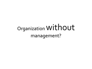 Organization without
management?
 