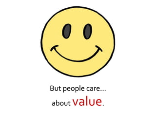 But people care…
about value.
 