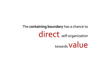 The containing boundary has a chance to
direct self-organization
towards value
 
