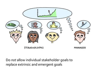 Do not allow individual stakeholder goals to
replace extrinsic and emergent goals
 