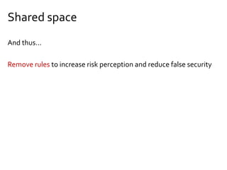 Shared space
And thus…
Remove rules to increase risk perception and reduce false security
 