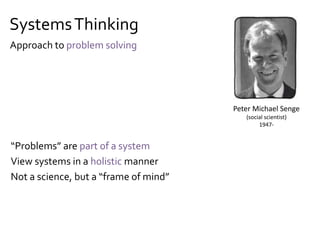 SystemsThinking
“Problems” are part of a system
View systems in a holistic manner
Not a science, but a “frame of mind”
Peter Michael Senge
(social scientist)
1947-
Approach to problem solving
 