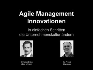 Agile Management 
Innovationen 
In einfachen Schritten 
die Unternehmenskultur ändern 
Ilja Preuß 
@ipreuss 
Christian Dähn 
@da_chrisch 
 