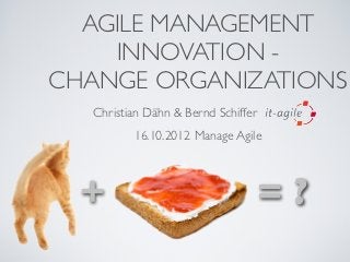 AGILE MANAGEMENT
    INNOVATION -
CHANGE ORGANIZATIONS
   Christian Dähn & Bernd Schiffer
          16.10.2012 Manage Agile



  +                                  =?
 