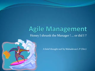 Agile Management  Honey I shrunk the Manager ! … or did I ? A brief thought surf by Mahadevan L P (Dev) 