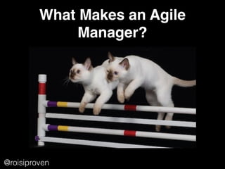 What Makes an Agile
Manager?
@roisiproven
 