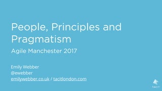 People, Principles and
Pragmatism
Agile Manchester 2017
Emily Webber
@ewebber
emilywebber.co.uk / tacitlondon.com
 