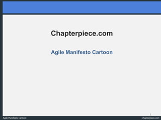 Chapterpiece.com

                          Agile Manifesto Cartoon




                                                           1
Agile Manifesto Cartoon                             Chapterpiece.com
 