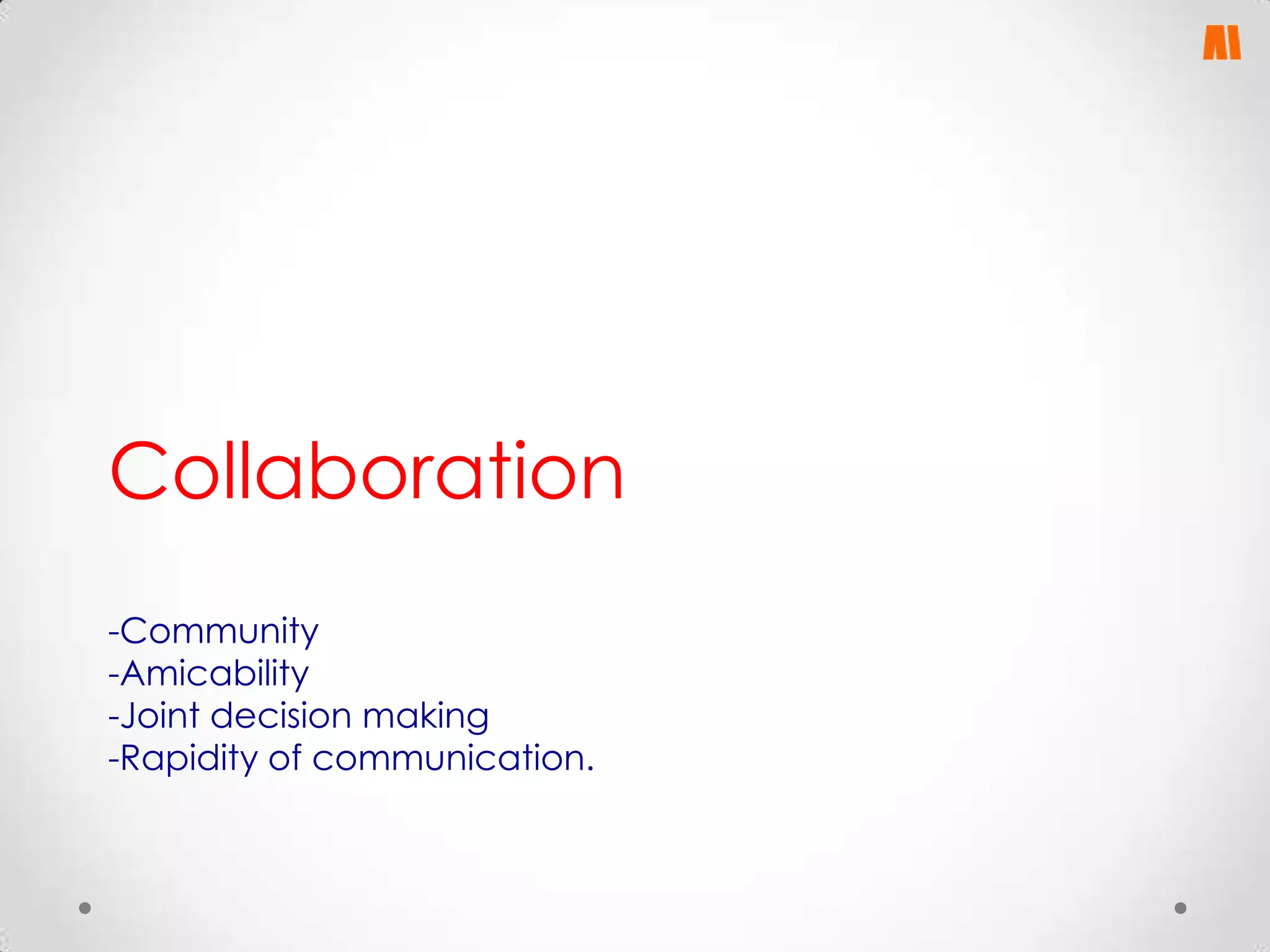 Collaboration
-Community
-Amicability
-Joint decision making
-Rapidity of communication.

 