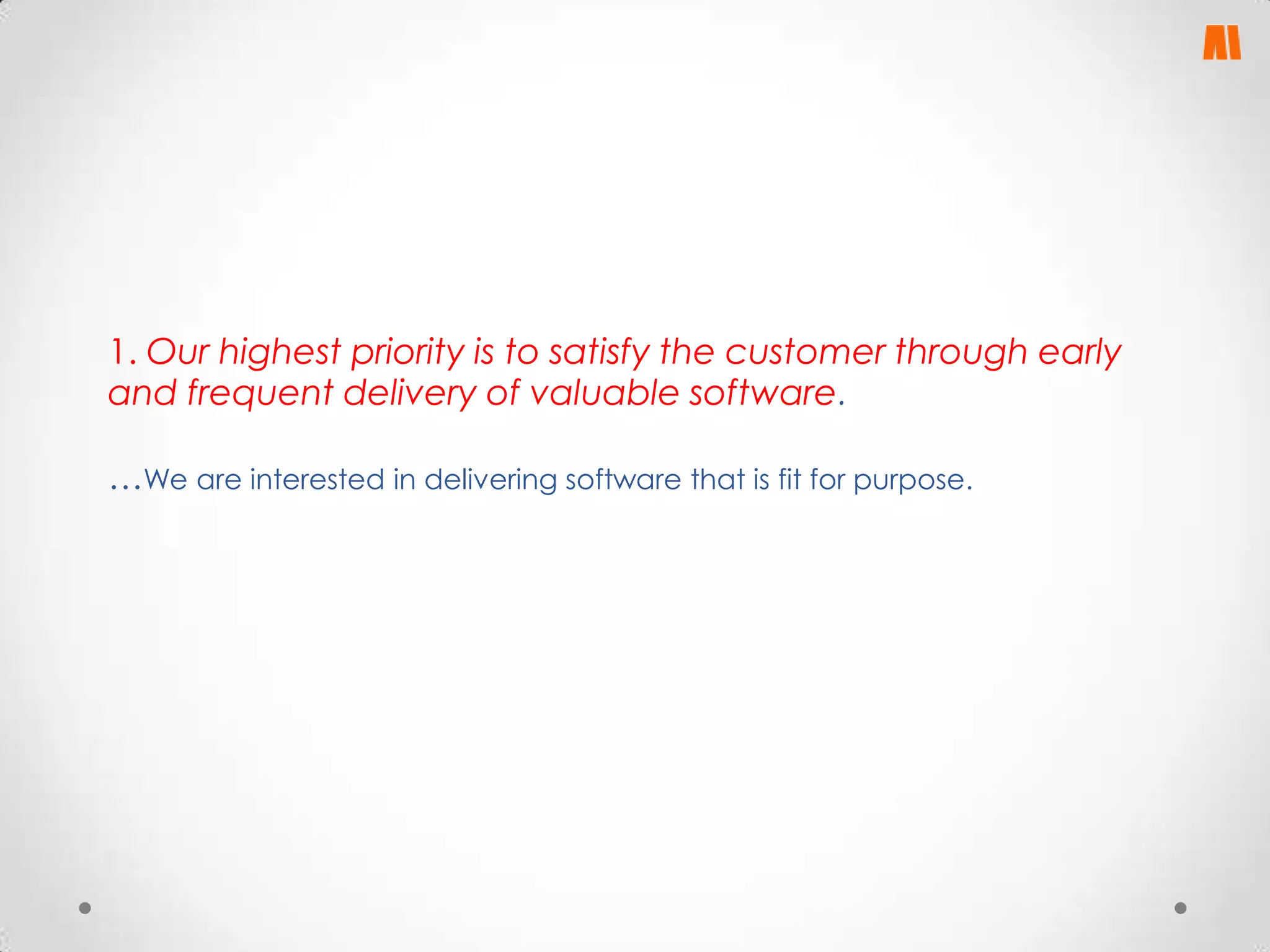 1. Our highest priority is to satisfy the customer through early
and frequent delivery of valuable software.

…We are interested in delivering software that is fit for purpose.

 
