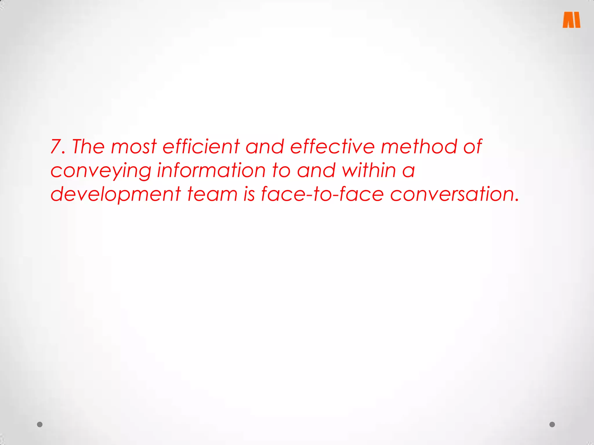 7. The most efficient and effective method of
conveying information to and within a
development team is face-to-face conversation.

 