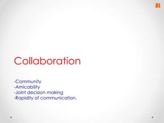 Collaboration
-Community
-Amicability
-Joint decision making
-Rapidity of communication.

 