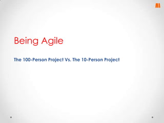 Being Agile
The 100-Person Project Vs. The 10-Person Project

 