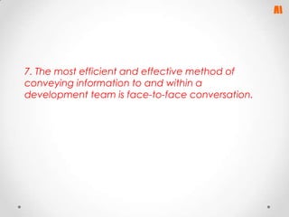 7. The most efficient and effective method of
conveying information to and within a
development team is face-to-face conversation.

 