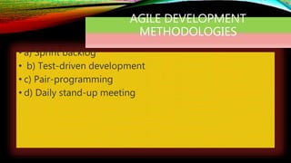 AGILE DEVELOPMENT
METHODOLOGIES
• a) Sprint backlog
• b) Test-driven development
• c) Pair-programming
• d) Daily stand-up meeting
 