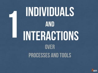 Individuals
and
interactions1 over
processes and tools
 