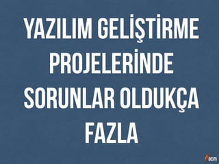 yazılım geLİŞTİRME
PROJELERİnde
sorunlar oldukça
fazla
 
