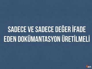 sadece ve sadece değer İFADE
eden dokümantasyon üretİlmelİ
 