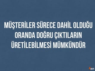 Müşterİler sürece dahİl olduğu
oranda doğru çıktıların
üretİlebİlmesİ mümkündür
 