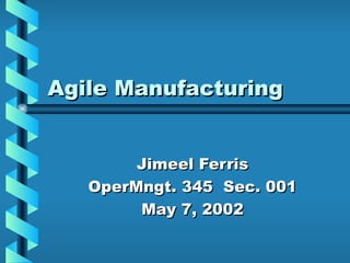 Agile Manufacturing


        Jimeel Ferris
   OperMngt. 345 Sec. 001
        May 7, 2002
 