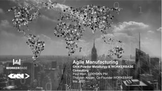 Agile Manufacturing
GKN Powder Metallurgy & WORKERBASE
Consulting
Paul Mairl, CDO GKN PM
Thorsten Krüger, Co-Founder WORKEBASE
Mai 2020
 