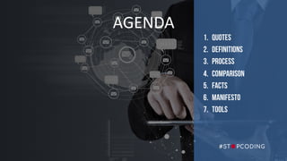 AGENDA
1. Quotes
2. Definitions
3. PROCESS
4. COMPARISON
5. FACTS
6. MANIFESTO
7. TOOLS
 