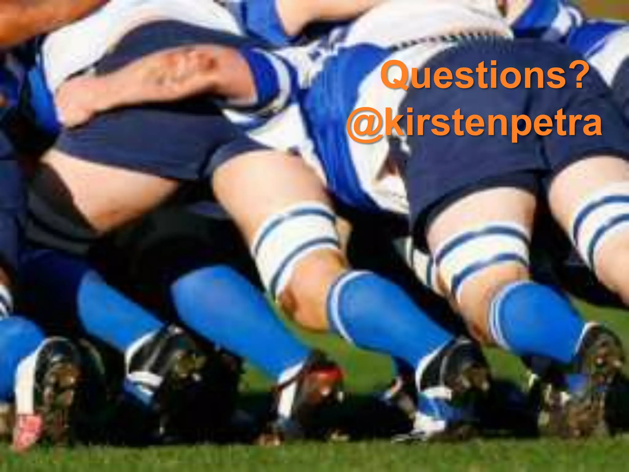 •   Rugby shot
                            Questions?
     •   Twitter handle    @kirstenpetra
     •   Question mark …
     •   Interacting …




23
 