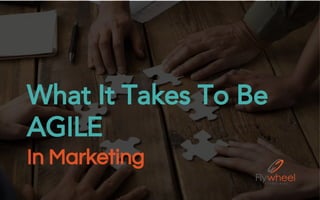 What It Takes To Be
AGILE
In Marketing
 