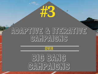 #3
ADAPTIVE & ITERATIVE
CAMPAIGNS
BIG BANG
CAMPAIGNS
OVER
 