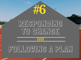 #6
RESPONDING
TO CHANGE
FOLLOWING A PLAN
OVER
 