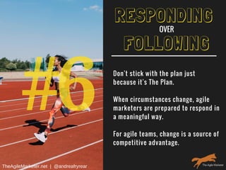 #6
FOLLOWING
Don't stick with the plan just
because it's The Plan.
When circumstances change, agile
marketers are prepared to respond in
a meaningful way.
For agile teams, change is a source of
competitive advantage.
RESPONDING
OVER
TheAgileMarketer.net  |  @andreafryrear
 