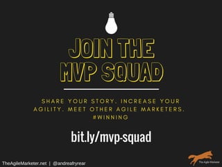 JOIN THE
MVP SQUAD
S H A R E Y O U R S T O R Y . I N C R E A S E Y O U R
A G I L I T Y . M E E T O T H E R A G I L E M A R K E T E R S .
# W I N N I N G
bit.ly/mvp-squad
TheAgileMarketer.net  |  @andreafryrear
 
