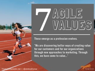 7AGILE
VALUES
These emerge as a profession evolves.
"We are discovering better ways of creating value
for our customers and for our organizations
through new approaches to marketing. Through
this, we have come to value..."
TheAgileMarketer.net  |  @andreafryrear
 