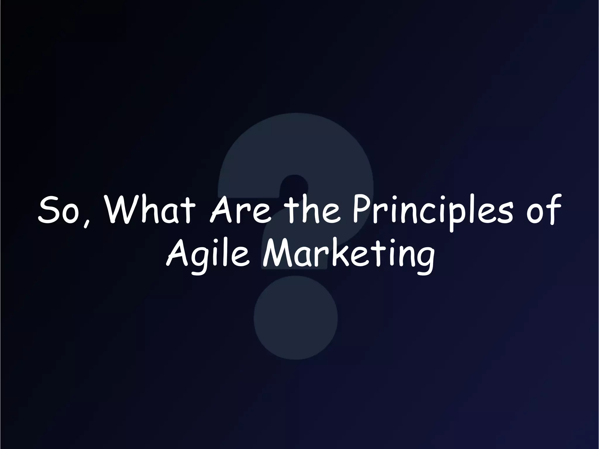 So, What Are the Principles of
      Agile Marketing
 