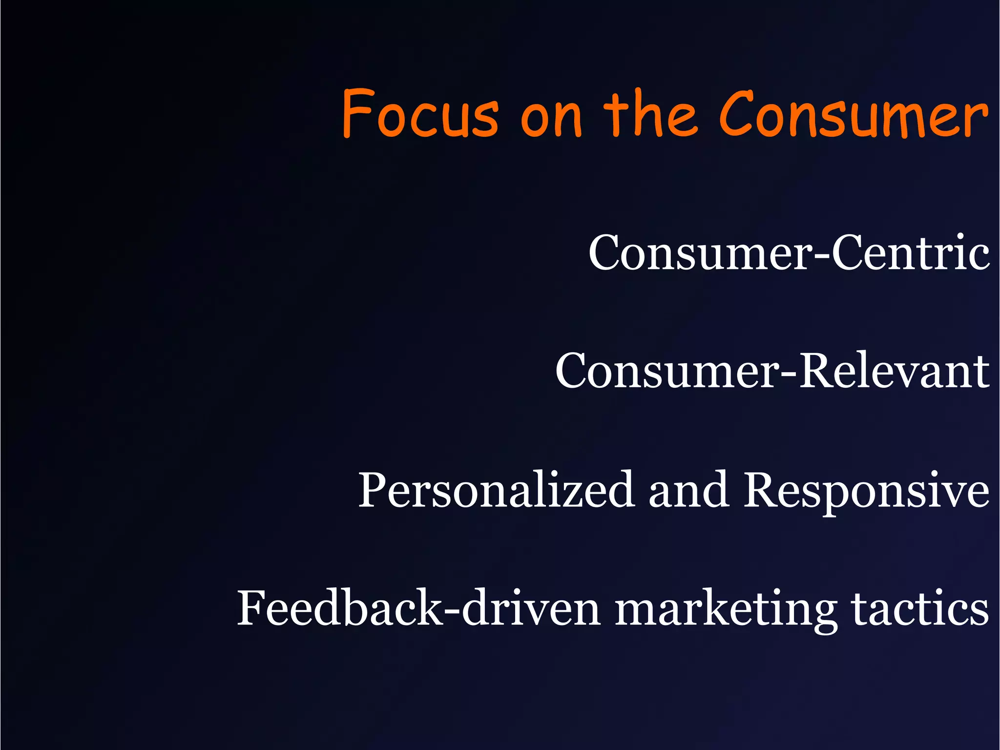 Focus on the Consumer

               Consumer-Centric

             Consumer-Relevant

     Personalized and Responsive

Feedback-driven marketing tactics
 