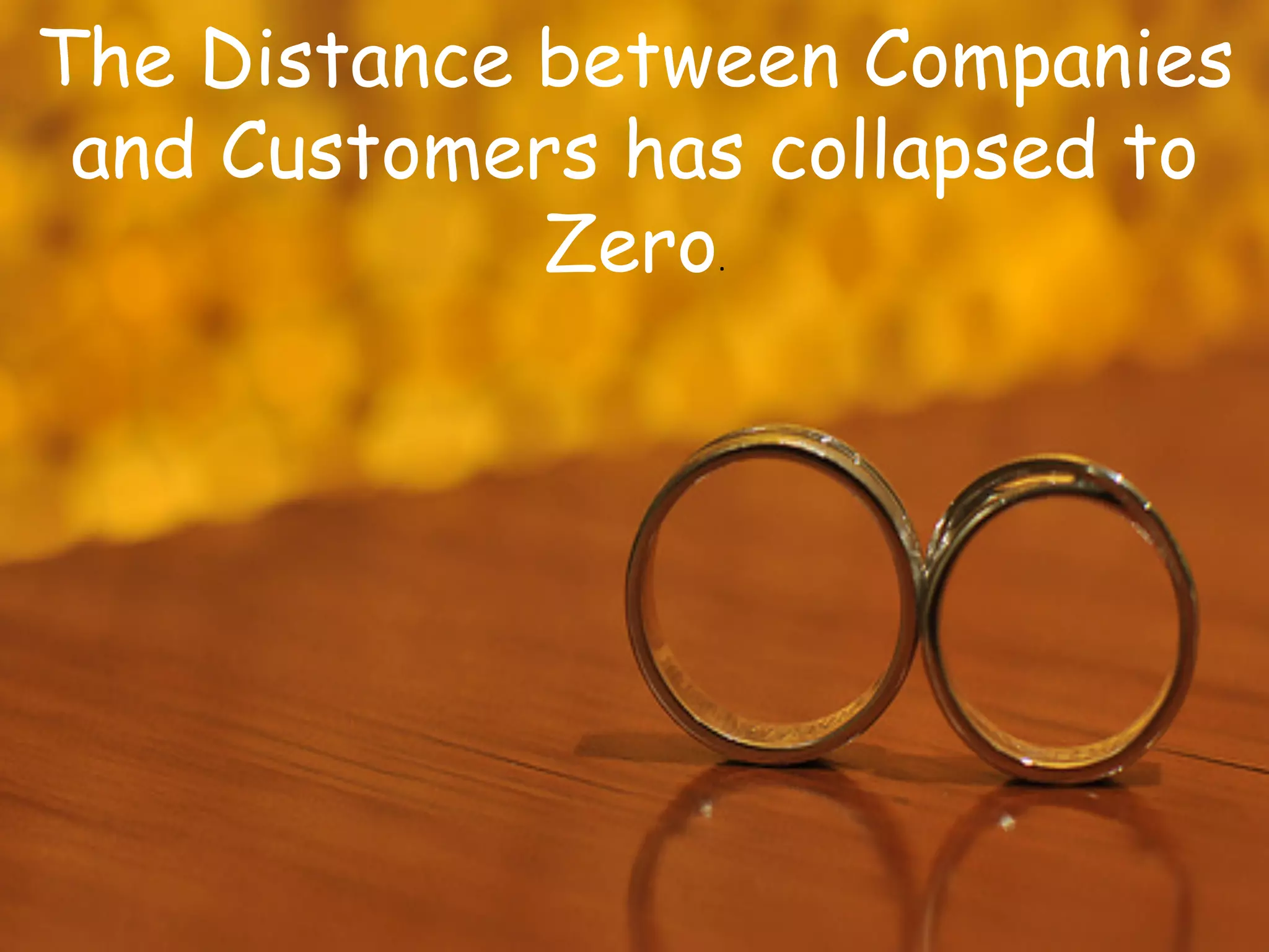 The Distance between Companies
 and Customers has collapsed to
             Zero.	
  
 