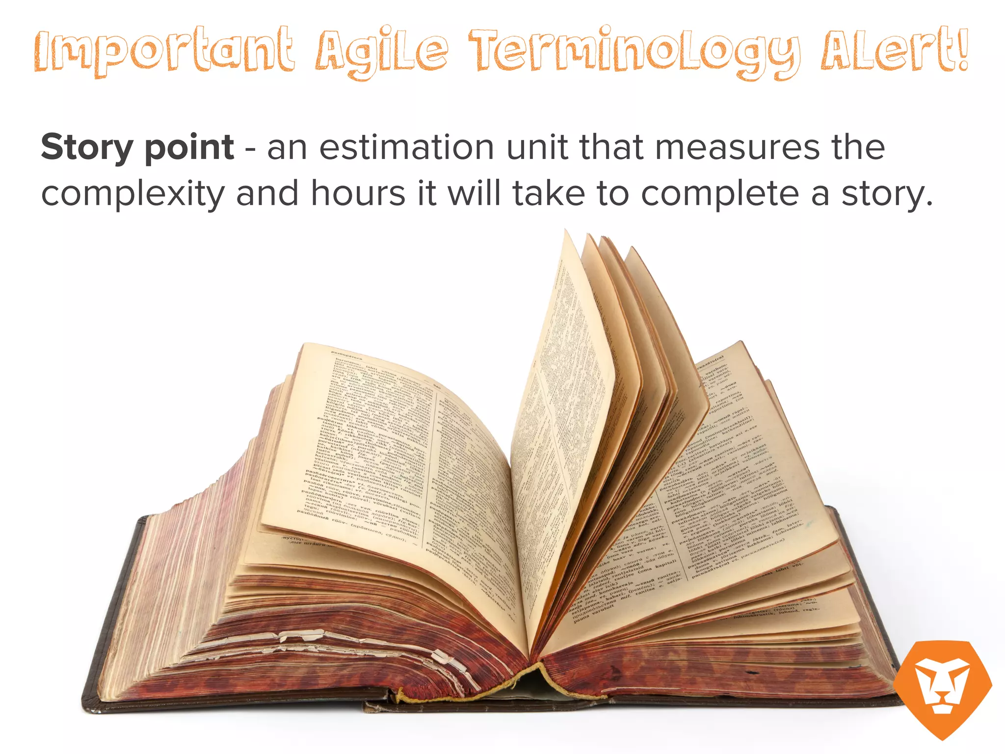 Important Agile Terminology Alert!
Story point – an estimation unit that
measures the complexity and hours it
will take to complete a story.
 