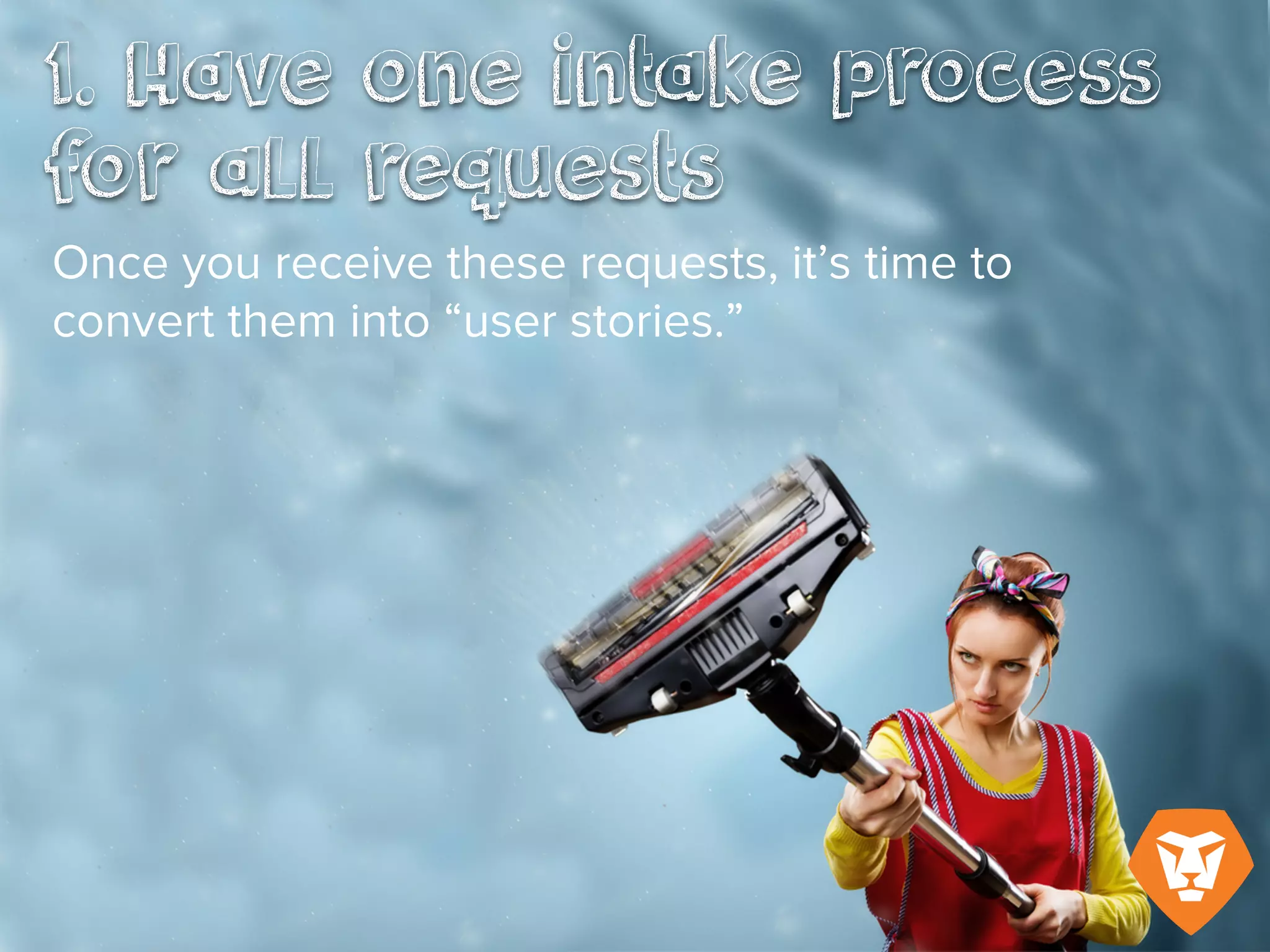 Once you receive these requests, it’s time
to convert them into “user stories.”
 