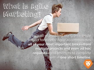 Instead of plodding along on a single
project for weeks, Agile accommodates all
of your most important tasks—from
multiple projects and even ad hoc
requests—and attempts to complete
them within one short timeline.
 