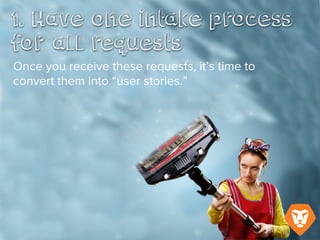 Once you receive these requests, it’s time
to convert them into “user stories.”
 