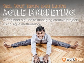 Yes, Your Team Can Learn Agile Marketing
A beginner’s guide to managing creative
projects using Agile methodology
 