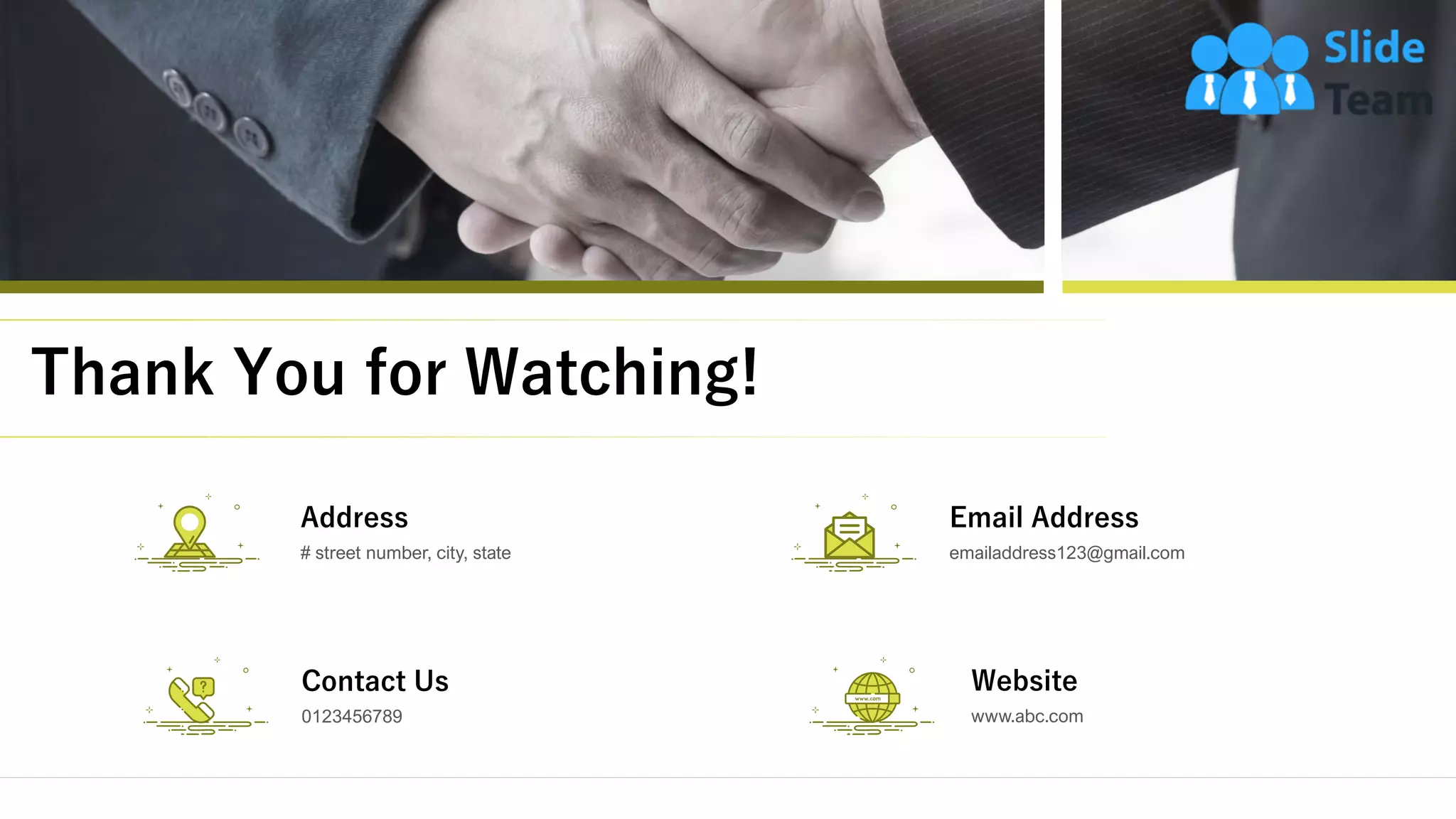 Thank You for Watching!
24
# street number, city, state
Address
emailaddress123@gmail.com
Email Address
0123456789
Contact Us
www.abc.com
Website
 