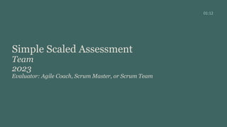 Simple Scaled Assessment
Team
2023
Evaluator: Agile Coach, Scrum Master, or Scrum Team
01:12
 